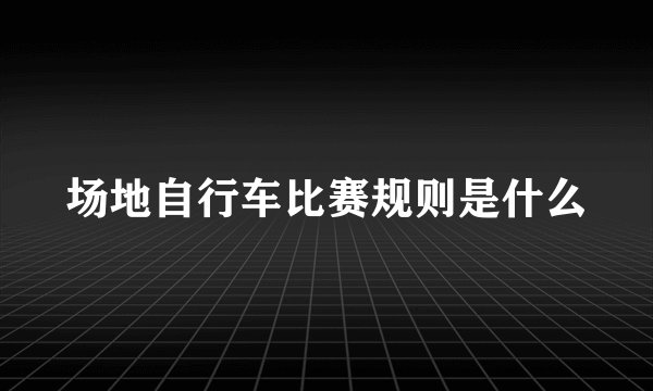 场地自行车比赛规则是什么