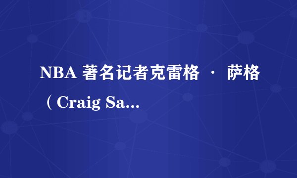 NBA 著名记者克雷格 · 萨格（Craig Sager）职业生涯有哪些贡献和经典时刻？