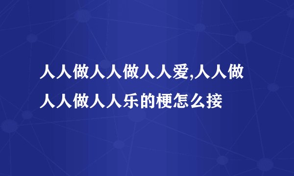 人人做人人做人人爱,人人做人人做人人乐的梗怎么接