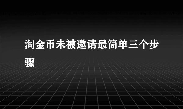 淘金币未被邀请最简单三个步骤