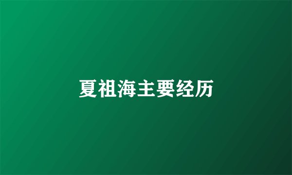 夏祖海主要经历