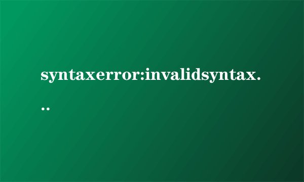 syntaxerror:invalidsyntax是什么意思,哪里出错了