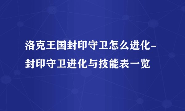 洛克王国封印守卫怎么进化-封印守卫进化与技能表一览