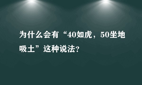 为什么会有“40如虎，50坐地吸土”这种说法？