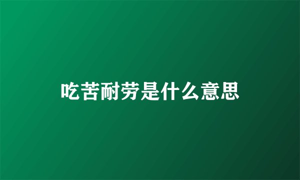 吃苦耐劳是什么意思