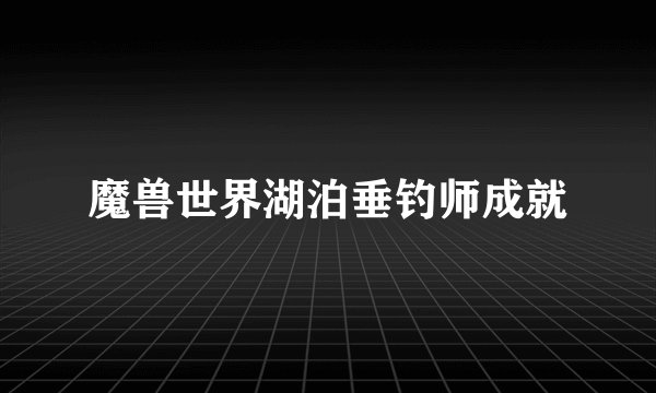 魔兽世界湖泊垂钓师成就