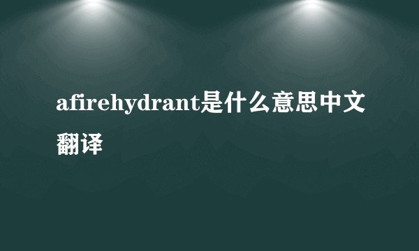 afirehydrant是什么意思中文翻译