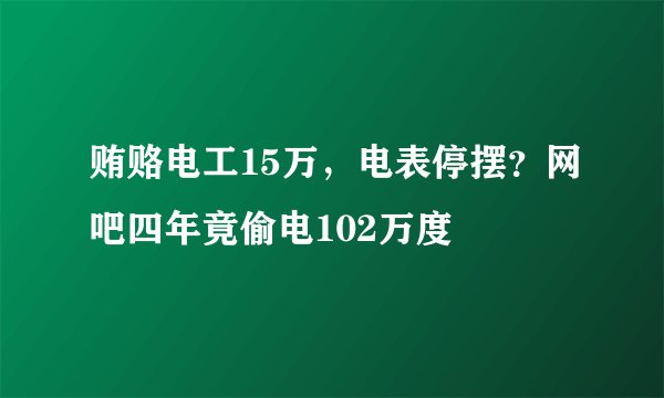贿赂电工15万，电表停摆？网吧四年竟偷电102万度