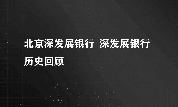 北京深发展银行_深发展银行历史回顾