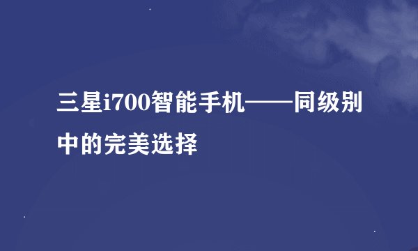 三星i700智能手机——同级别中的完美选择