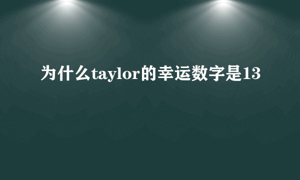 为什么taylor的幸运数字是13