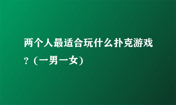 两个人最适合玩什么扑克游戏？(一男一女)