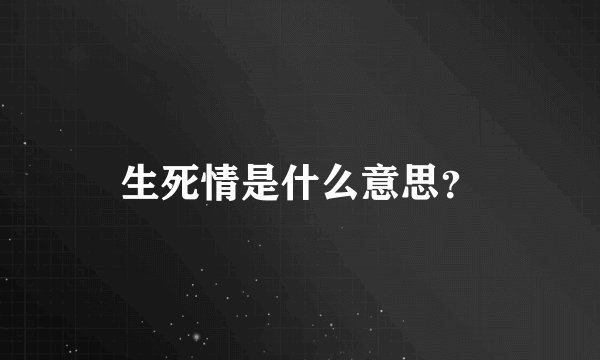 生死情是什么意思？