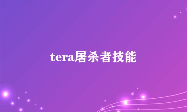 tera屠杀者技能