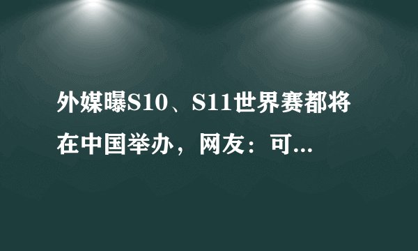 外媒曝S10、S11世界赛都将在中国举办，网友：可别霍霍我们国家了