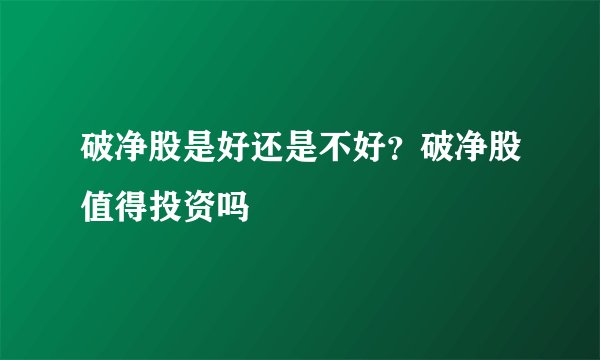 破净股是好还是不好？破净股值得投资吗