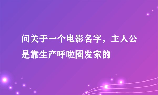 问关于一个电影名字,主人公是靠生产呼啦圈发家的