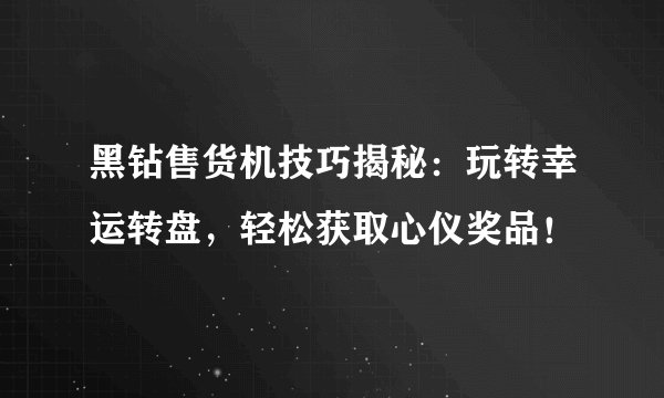 黑钻售货机技巧揭秘：玩转幸运转盘，轻松获取心仪奖品！