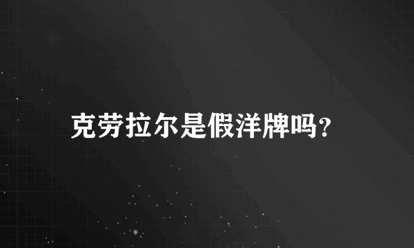 克劳拉尔是假洋牌吗？
