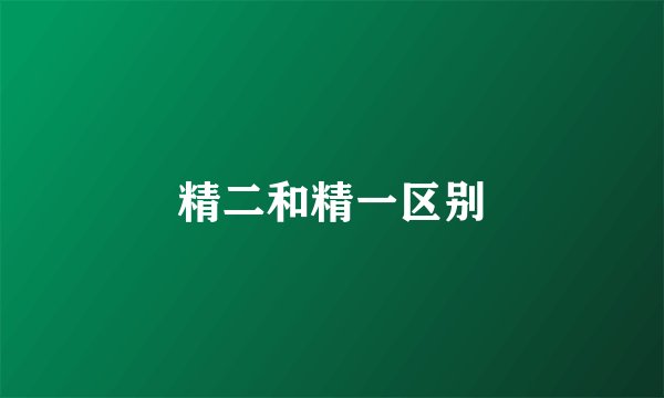 精二和精一区别