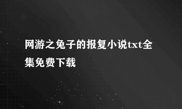 网游之兔子的报复小说txt全集免费下载