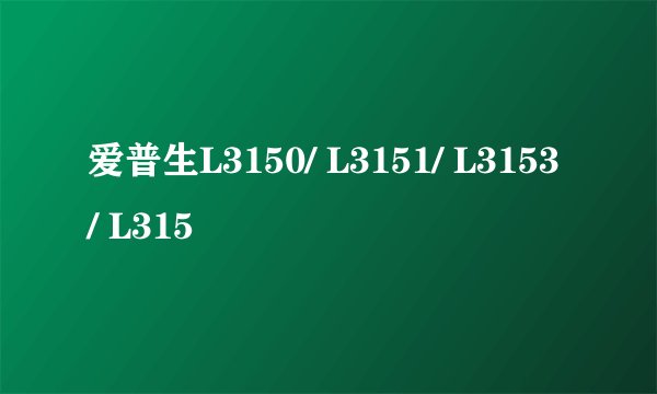爱普生L3150/ L3151/ L3153/ L315