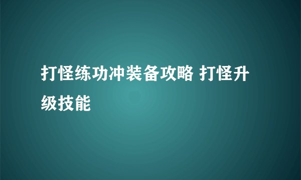 打怪练功冲装备攻略 打怪升级技能