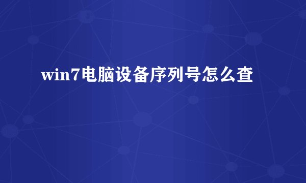 win7电脑设备序列号怎么查