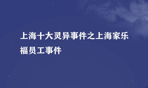 上海十大灵异事件之上海家乐福员工事件