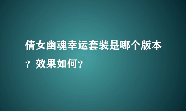 倩女幽魂幸运套装是哪个版本？效果如何？