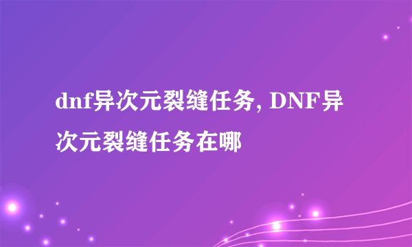 dnf异次元裂缝任务, DNF异次元裂缝任务在哪