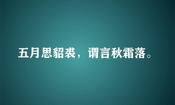 五月思貂裘，谓言秋霜落。