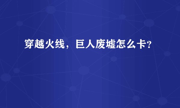 穿越火线，巨人废墟怎么卡？
