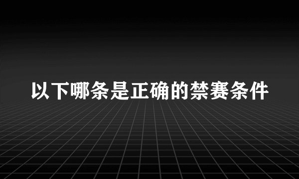 以下哪条是正确的禁赛条件