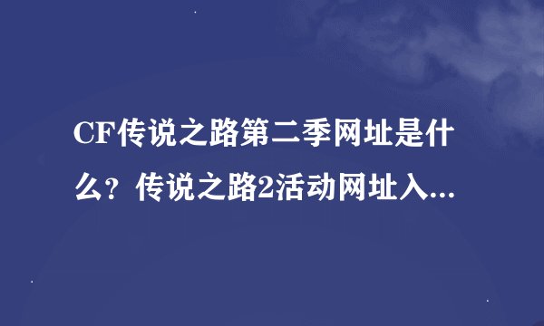 CF传说之路第二季网址是什么？传说之路2活动网址入口[多图]