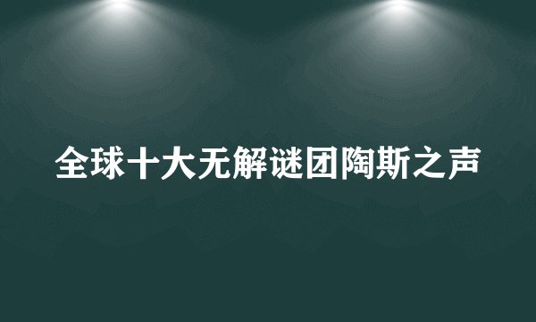 全球十大无解谜团陶斯之声