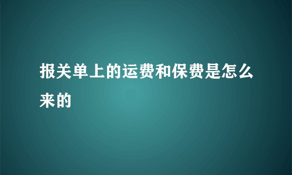 报关单上的运费和保费是怎么来的