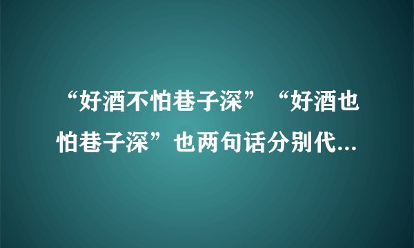 “好酒不怕巷子深”“好酒也怕巷子深”也两句话分别代表何种...