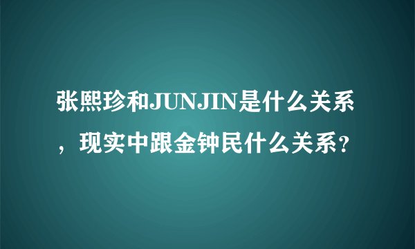 张熙珍和JUNJIN是什么关系，现实中跟金钟民什么关系？