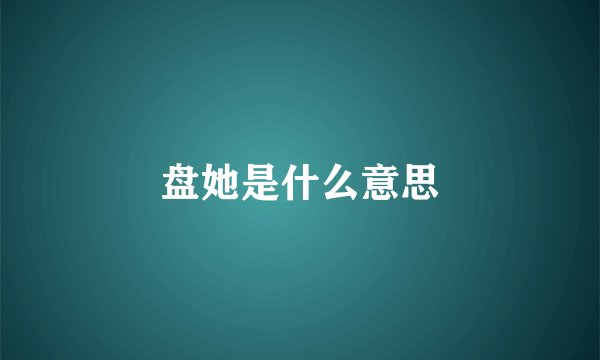 盘她是什么意思
