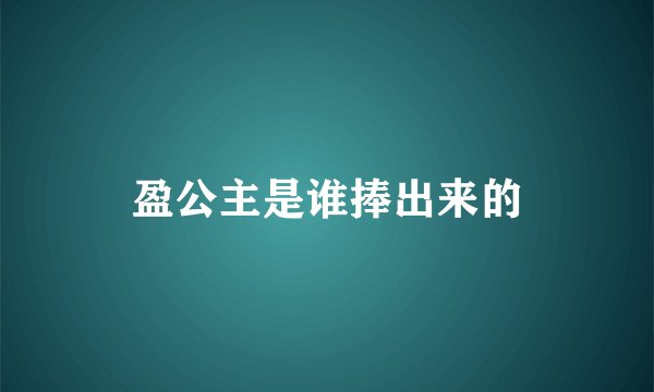 盈公主是谁捧出来的