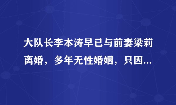 大队长李本涛早已与前妻梁莉离婚，多年无性婚姻，只因为病孩子牵连？
