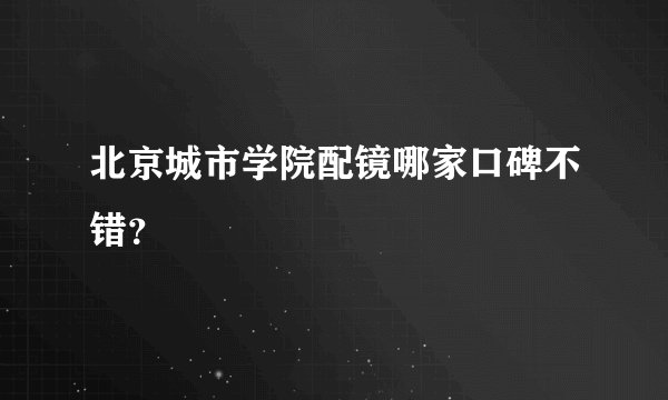 北京城市学院配镜哪家口碑不错？