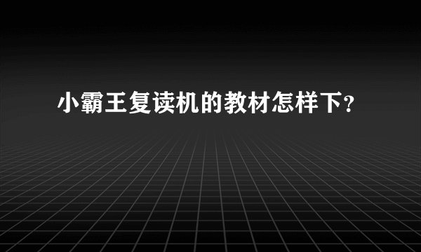 小霸王复读机的教材怎样下？