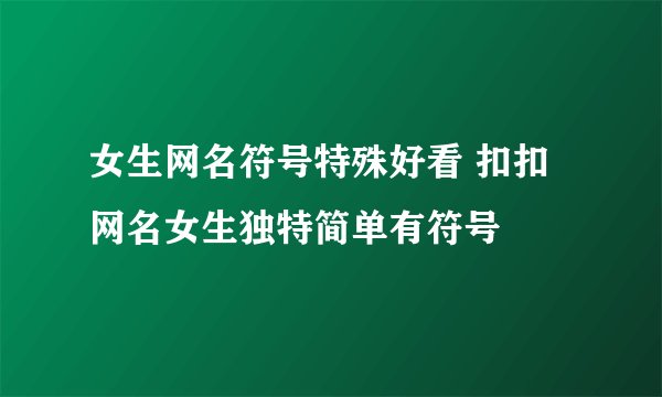 女生网名符号特殊好看 扣扣网名女生独特简单有符号