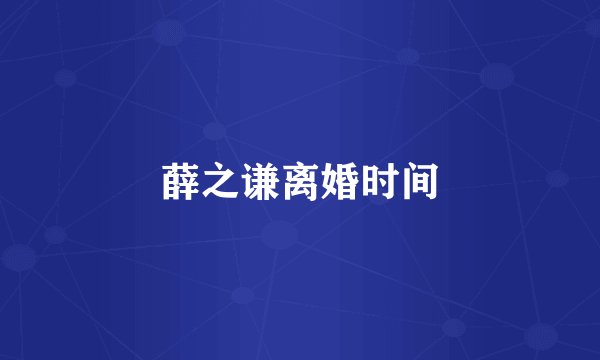 薛之谦离婚时间