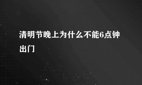 清明节晚上为什么不能6点钟出门