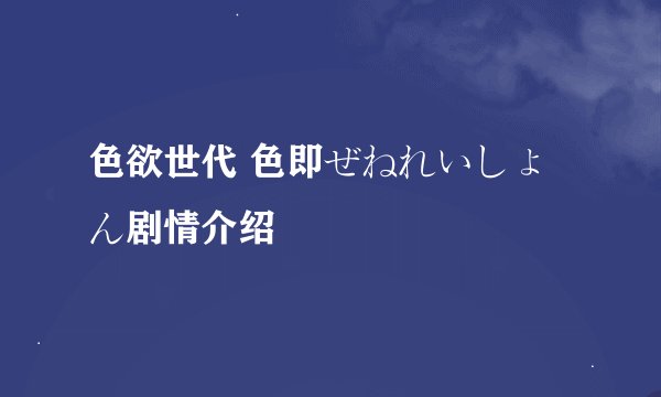 色欲世代 色即ぜねれいしょん剧情介绍