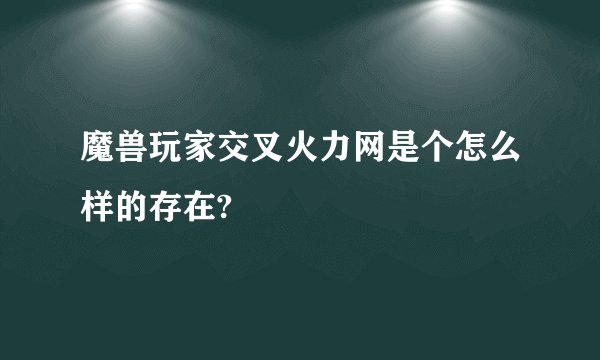 魔兽玩家交叉火力网是个怎么样的存在?