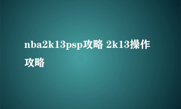 nba2k13psp攻略 2k13操作攻略
